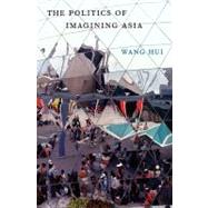 The Politics of Imagining Asia by Wang, Hui; Huters, Theodore, 9780674055193
