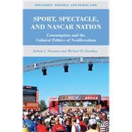 Sport, Spectacle, and NASCAR Nation Consumption and the Cultural Politics of Neoliberalism by Newman, Joshua I.; Giardina, Michael D., 9780230115194