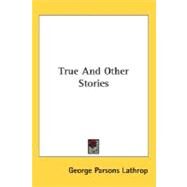 True And Other Stories by Lathrop, George Parsons, 9780548485194