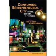 Consuming the Entrepreneurial City: Image, Memory, Spectacle by Cronin; Anne, 9780415955195