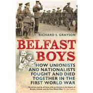Belfast Boys How Unionists and Nationalists Fought and Died Together in the First World War by Grayson, Richard S., 9781441105196