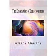 The Emanation of Consciousness by Shalaby, Amany, 9781508695196