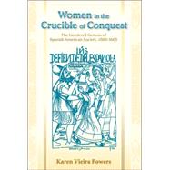 Women in the Crucible of Conquest : The Gendered Genesis of Spanish American Society, 1500-1600 by Powers, Karen Vieira, 9780826335197