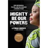 Mighty Be Our Powers: How Sisterhood, Prayer, and Sex Changed a Nation at War by Gbowee, Leymah; Mithers, Carol, 9780984295197