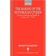 The Making of the Republican Citizen Political Ceremonies and Symbols in China 1911-1929 by Harrison, Henrietta, 9780198295198