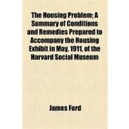 The Housing Problem: A Summary of Conditions and Remedies Prepared to Accompany the Housing Exhibit in May, 1911, of the Harvard Social Museum by Ford, James; Coke, Thomas William, 9781154465198