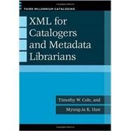 Xml for Catalogers and Metadata Librarians by Cole, Timothy W.; Han, Myung-Ja K., 9781598845198