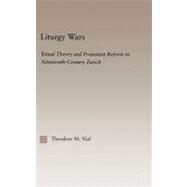 Liturgy Wars: Ritual Theory and Protestant Reform in Nineteenth-century Zurich by Vial, Theodore M., 9780203505199