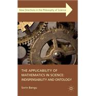 The Applicability of Mathematics in Science: Indispensability and Ontology Indispensability and Ontology by Bangu, Sorin, 9780230285200