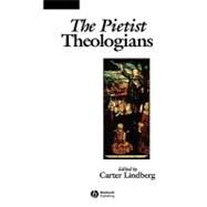 The Pietist Theologians An Introduction to Theology in the Seventeenth and Eighteenth Centuries by Lindberg, Carter, 9780631235200