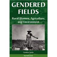Gendered Fields: Rural Women, Agriculture, And Environment by Sachs,Carolyn E, 9780813325200