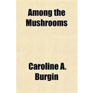 Among the Mushrooms by Burgin, Caroline A., 9781153585200