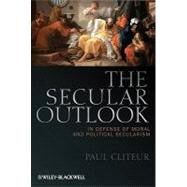 The Secular Outlook In Defense of Moral and Political Secularism by Cliteur, Paul, 9781444335200