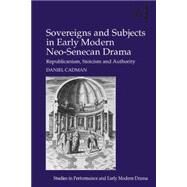 Sovereigns and Subjects in Early Modern Neo-Senecan Drama: Republicanism, Stoicism and Authority by Cadman,Daniel, 9781472435200