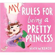 My Rules for Being a Pretty Princess by Mckenzie, Heath, 9781492615200