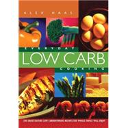 Everyday Low Carb Cooking 240 Great-Tasting Low Carbohydrate Recipes the Whole Family will Enjoy by Haas, Alex, 9781569245200