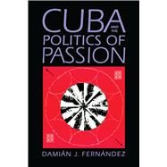 Cuba and the Politics of Passion by Fernandez, Damian J., 9780292725201