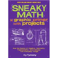 Sneaky Math: A Graphic Primer with Projects Ace the Basics of Algebra, Geometry, Trigonometry, and Calculus with Everyday Things by Tymony, Cy, 9781449445201