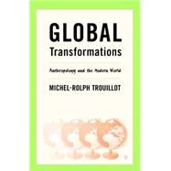 Global Transformations Anthropology and the Modern World by Trouillot, Michel-Rolph, 9780312295202