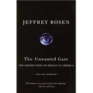 The Unwanted Gaze The Destruction of Privacy in America by ROSEN, JEFFREY, 9780679765202