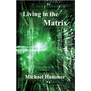 Living in the Matrix Understanding and Freeing Yourself from the Clutches of the Matrix by Hammer, Michael, 9781543935202