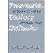 Twentieth-Century Attitudes Literary Powers in Uncertain Times by Allen, Brooke, 9781566635202