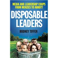 Disposable Leaders Media and Leadership Coups from Menzies to Abbott by Tiffen, Rodney, 9781742235202