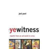 Eyewitness: Reports From An Art World In Crisis by Perl, Jed, 9780465055203