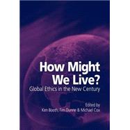 How Might We Live? Global Ethics in the New Century by Edited by Ken Booth , Tim Dunne , Michael Cox, 9780521005203