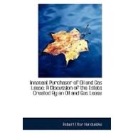 Innocent Purchaser of Oil and Gas Lease : A Discussion of the Estate Created by an Oil and Gas Lease by Hardwicke, Robert Etter, 9780554695204