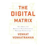 The Digital Matrix New Rules for Business Transformation Through Technology by Venkatraman, Venkat, 9781928055204