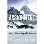 On Assignment Memoir of a National Geographic Filmmaker by Larison, James R., 9781641605205