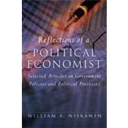 Reflections of a Political Economist Selected Articles on Government Policies and Political Processes by Niskanen, William A., 9781933995205