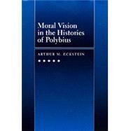 Moral Vision in the Histories of Polybius by Eckstein, Arthur M., 9780520085206