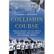 Collision Course Ronald Reagan, the Air Traffic Controllers, and the Strike that Changed America by McCartin, Joseph A., 9780199325207