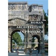 Roman Architecture in Provence by James C. Anderson, jr., 9780521825207