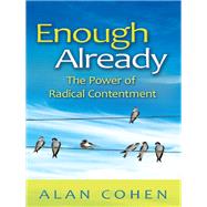 Enough Already The Power of Radical Contentment by Cohen, Alan, 9781401935207