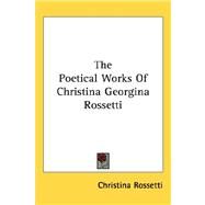 The Poetical Works of Christina Georgina Rossetti by Rossetti, Christina, 9781432625207