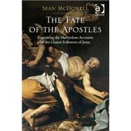 The Fate of the Apostles: Examining the Martyrdom Accounts of the Closest Followers of Jesus by McDowell,Sean, 9781472465207