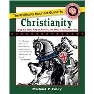 The Politically Incorrect Guide to Christianity by Foley, Michael P., 9781621575207