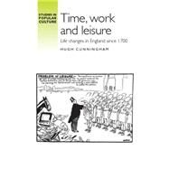 Time, Work and Leisure Life Changes in England Since 1700 by Cunningham, Hugh, 9780719085208