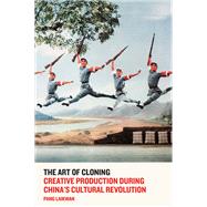 The Art of Cloning Creative Production During China's Cultural Revolution by LAIKWAN, PANG, 9781784785208