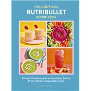 The Unofficial Nutribullet Recipe Book Nutrient-Packed recipes for Smoothies, Butters, Protein Shakes, Soups, Dips & more by Matchett, Freya, 9781805705208