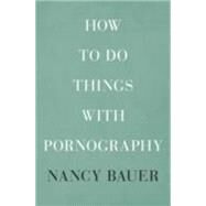 How to Do Things With Pornography by Bauer, Nancy, 9780674055209