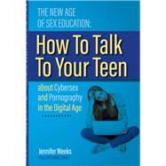 The New Age of Sex Education: How to Talk to Your Teen About Cybersex and Pornography in the Digital Age by Weeks, Jennifer, 9781483575209