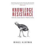 Knowledge resistance How we avoid insight from others by Klintman, Mikael, 9781526135209