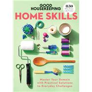 Good Housekeeping Home Skills Master Your Domain with Practical Solutions to Everyday Challenges by Unknown, 9781950785209