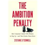 The Ambition Penalty How Corporate Culture Tells Women to Step Upand Then Pushes Them Down by OConnell, Stefanie, 9781541705210