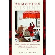 Demoting Vishnu Ritual, Politics, and the Unraveling of Nepal's Hindu Monarchy by Mocko, Anne T., 9780190275211