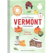 The Little Local Vermont Cookbook Recipes for Classic Dishes by Pasanen, Melissa, 9781682685211
